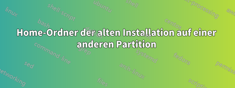 Home-Ordner der alten Installation auf einer anderen Partition