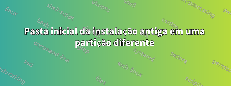 Pasta inicial da instalação antiga em uma partição diferente