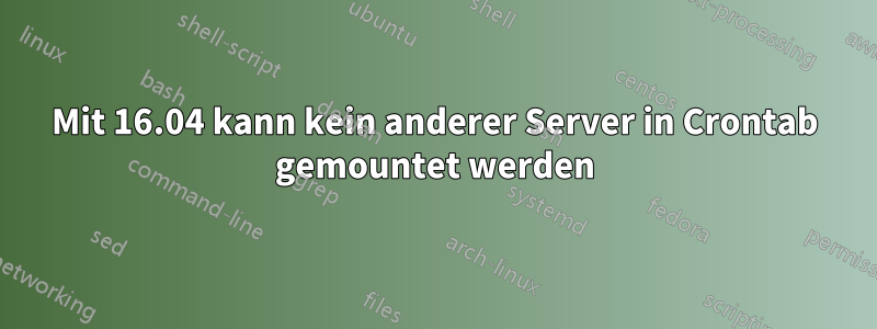 Mit 16.04 kann kein anderer Server in Crontab gemountet werden