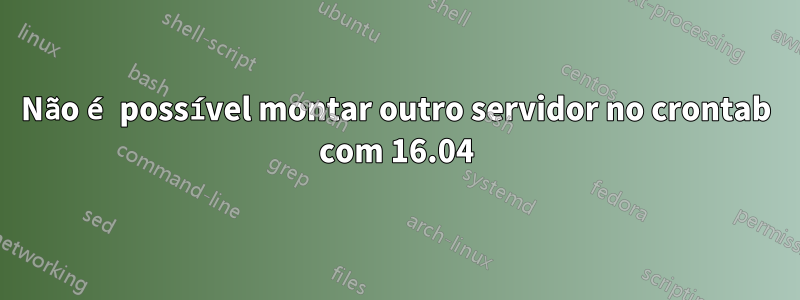 Não é possível montar outro servidor no crontab com 16.04