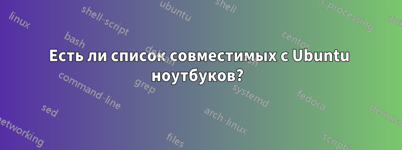 Есть ли список совместимых с Ubuntu ноутбуков? 