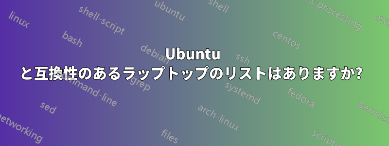 Ubuntu と互換性のあるラップトップのリストはありますか? 