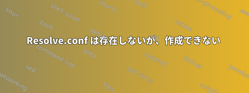 Resolve.conf は存在しないが、作成できない