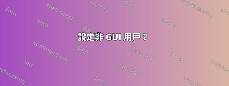 設定非 GUI 用戶？