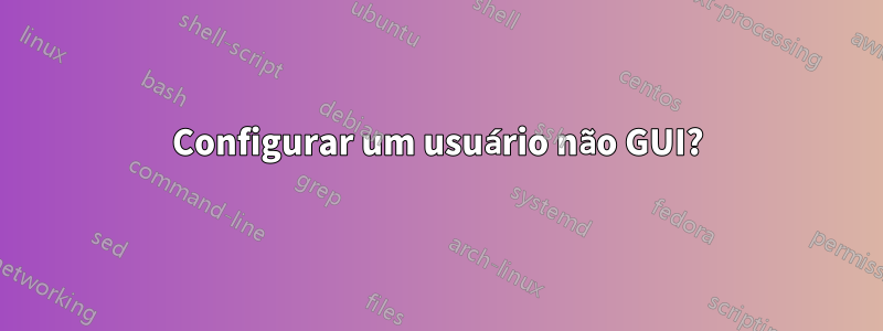 Configurar um usuário não GUI?