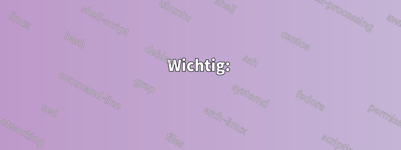 Wichtig: