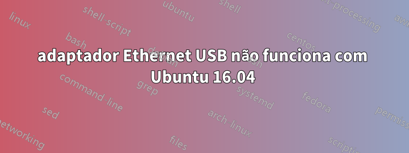 adaptador Ethernet USB não funciona com Ubuntu 16.04