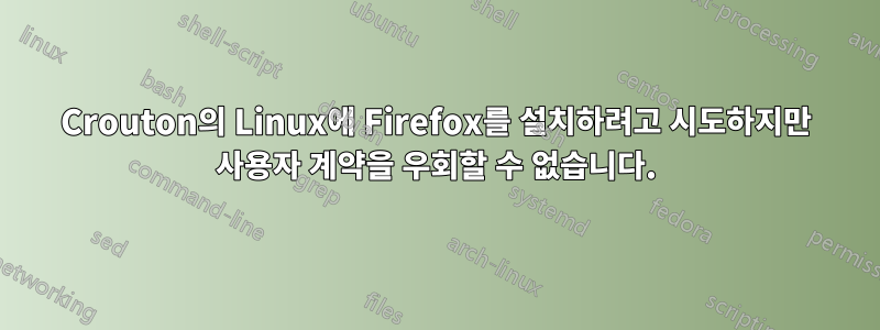 Crouton의 Linux에 Firefox를 설치하려고 시도하지만 사용자 계약을 우회할 수 없습니다.