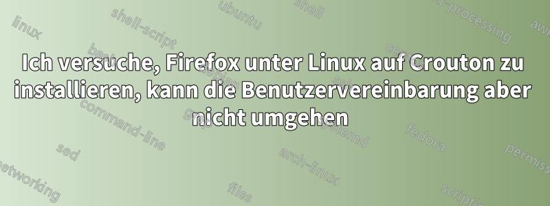 Ich versuche, Firefox unter Linux auf Crouton zu installieren, kann die Benutzervereinbarung aber nicht umgehen 