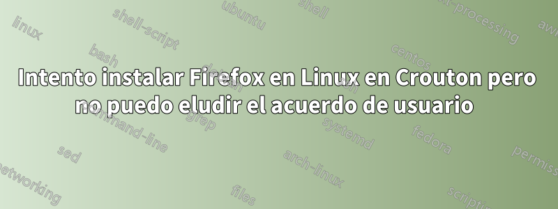 Intento instalar Firefox en Linux en Crouton pero no puedo eludir el acuerdo de usuario 