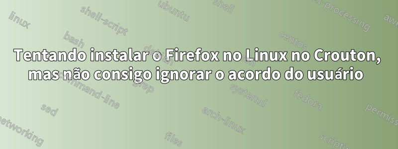 Tentando instalar o Firefox no Linux no Crouton, mas não consigo ignorar o acordo do usuário 