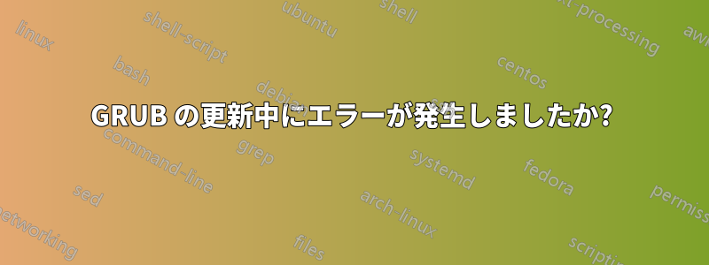 GRUB の更新中にエラーが発生しましたか?