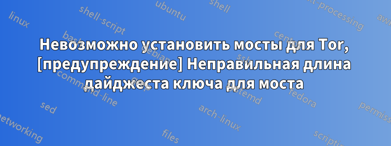 Невозможно установить мосты для Tor, [предупреждение] Неправильная длина дайджеста ключа для моста