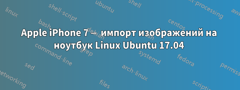 Apple iPhone 7 — импорт изображений на ноутбук Linux Ubuntu 17.04