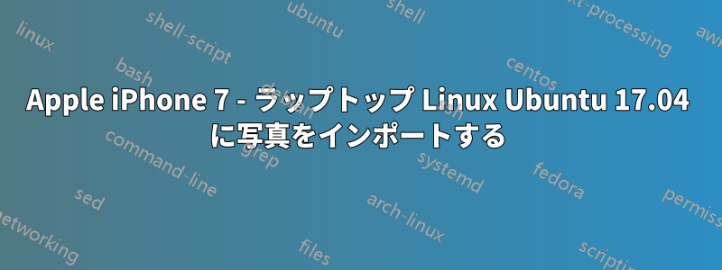 Apple iPhone 7 - ラップトップ Linux Ubuntu 17.04 に写真をインポートする