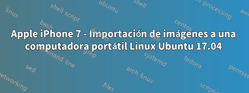 Apple iPhone 7 - Importación de imágenes a una computadora portátil Linux Ubuntu 17.04