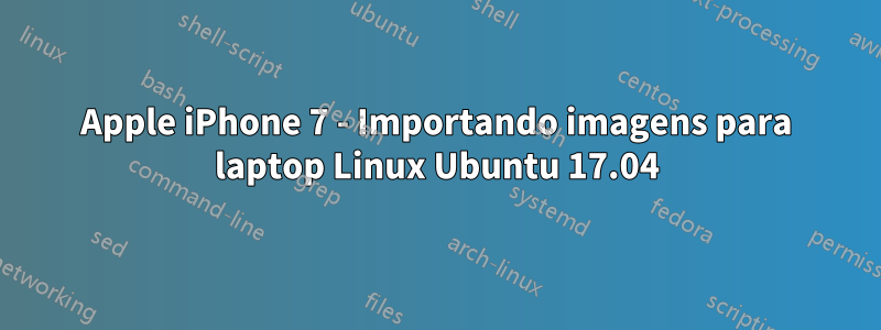 Apple iPhone 7 - Importando imagens para laptop Linux Ubuntu 17.04