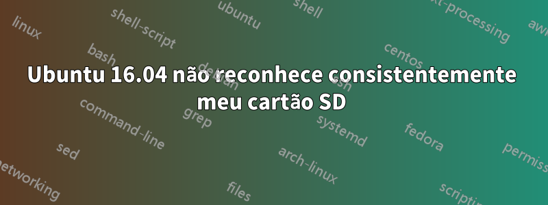 Ubuntu 16.04 não reconhece consistentemente meu cartão SD