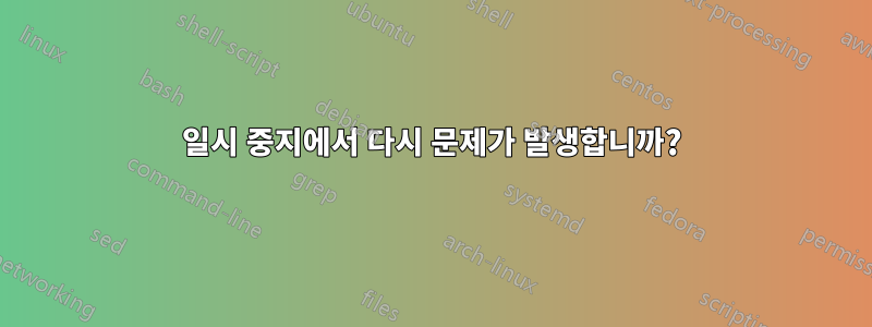 일시 중지에서 다시 문제가 발생합니까?