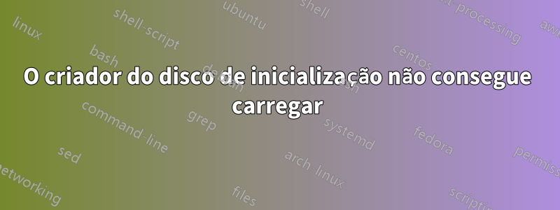 O criador do disco de inicialização não consegue carregar