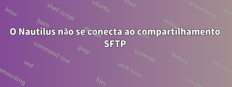 O Nautilus não se conecta ao compartilhamento SFTP