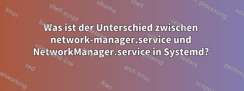 Was ist der Unterschied zwischen network-manager.service und NetworkManager.service in Systemd?