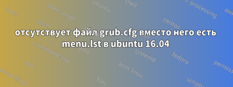 отсутствует файл grub.cfg вместо него есть menu.lst в ubuntu 16.04