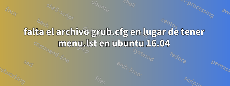 falta el archivo grub.cfg en lugar de tener menu.lst en ubuntu 16.04