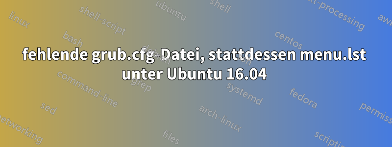 fehlende grub.cfg-Datei, stattdessen menu.lst unter Ubuntu 16.04