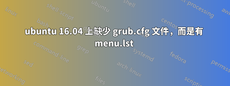 ubuntu 16.04 上缺少 grub.cfg 文件，而是有 menu.lst