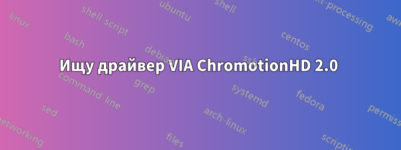 Ищу драйвер VIA ChromotionHD 2.0