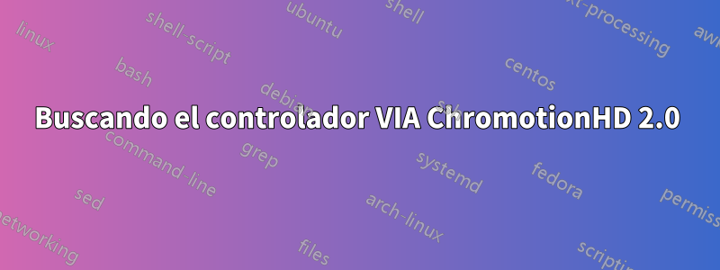 Buscando el controlador VIA ChromotionHD 2.0