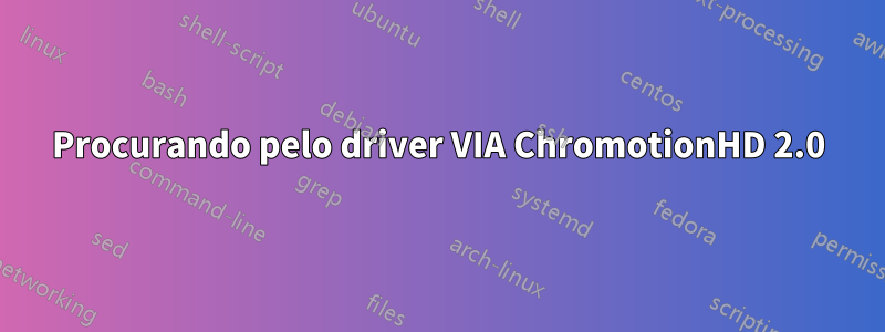 Procurando pelo driver VIA ChromotionHD 2.0