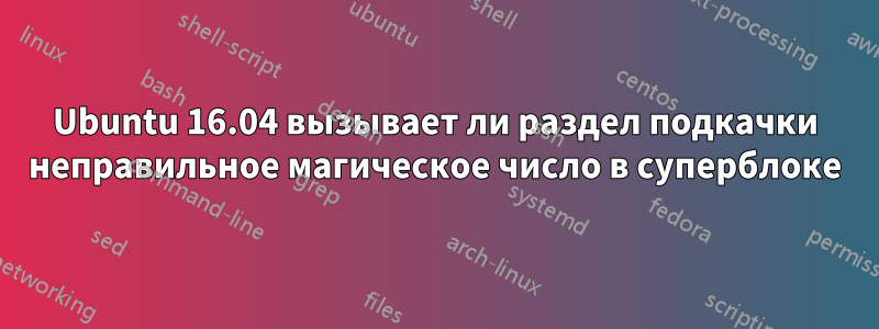 Ubuntu 16.04 вызывает ли раздел подкачки неправильное магическое число в суперблоке