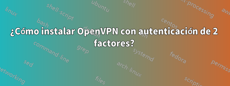 ¿Cómo instalar OpenVPN con autenticación de 2 factores?