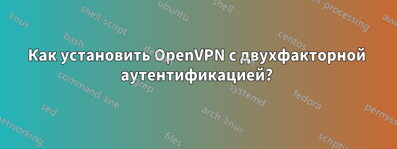 Как установить OpenVPN с двухфакторной аутентификацией?