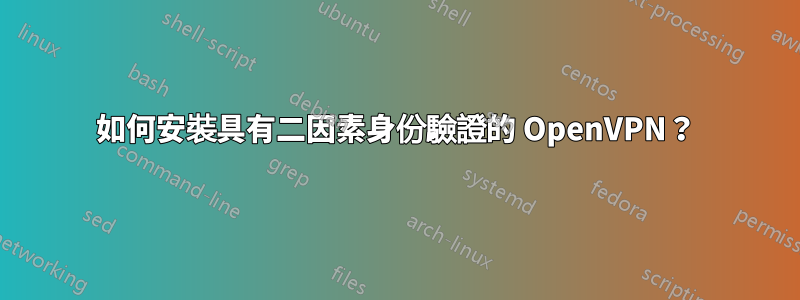 如何安裝具有二因素身份驗證的 OpenVPN？