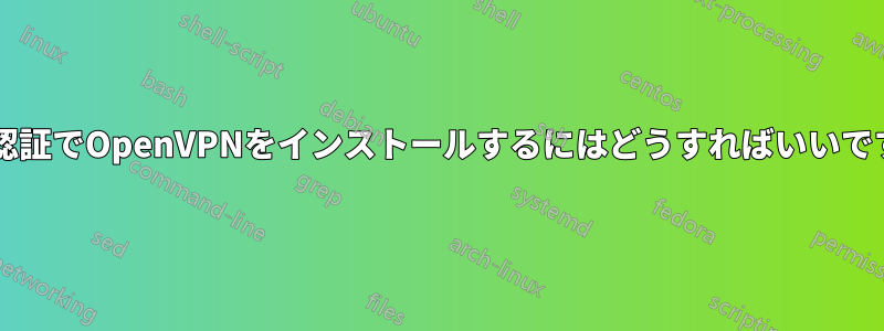 2要素認証でOpenVPNをインストールするにはどうすればいいですか?