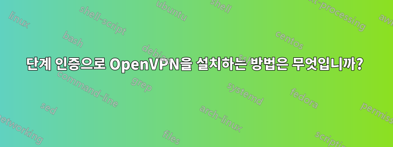 2단계 인증으로 OpenVPN을 설치하는 방법은 무엇입니까?