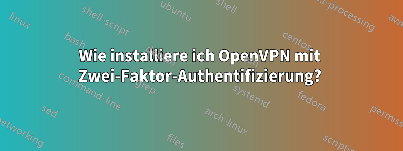 Wie installiere ich OpenVPN mit Zwei-Faktor-Authentifizierung?