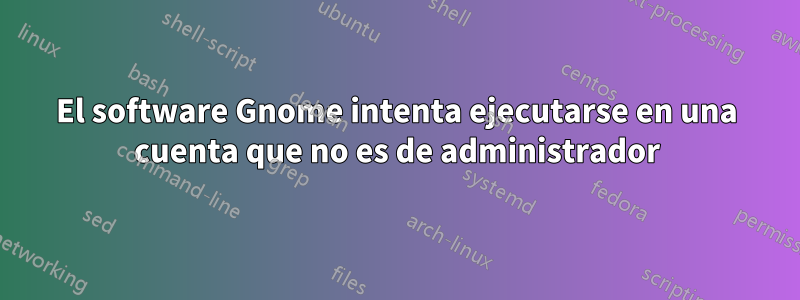 El software Gnome intenta ejecutarse en una cuenta que no es de administrador