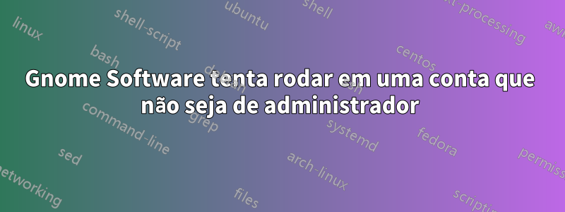 Gnome Software tenta rodar em uma conta que não seja de administrador