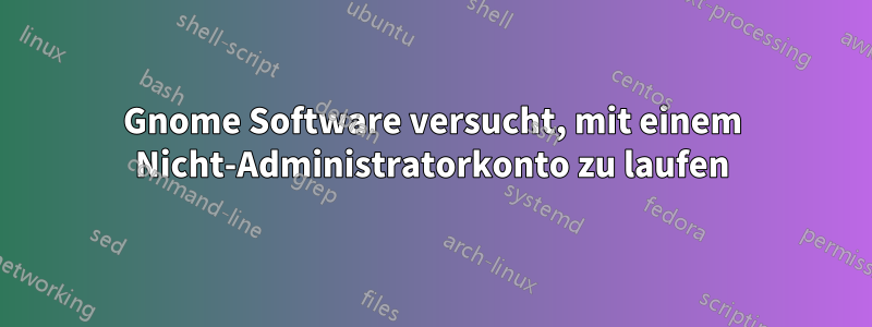 Gnome Software versucht, mit einem Nicht-Administratorkonto zu laufen