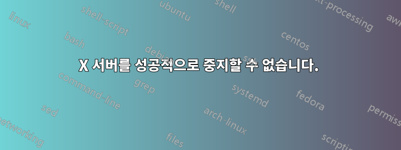 X 서버를 성공적으로 중지할 수 없습니다.