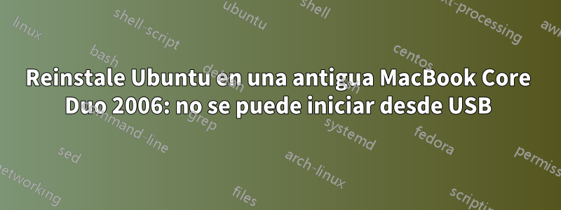 Reinstale Ubuntu en una antigua MacBook Core Duo 2006: no se puede iniciar desde USB