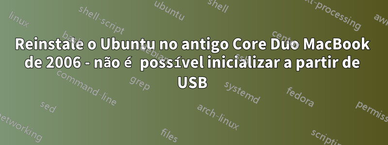 Reinstale o Ubuntu no antigo Core Duo MacBook de 2006 - não é possível inicializar a partir de USB