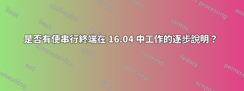 是否有使串行終端在 16.04 中工作的逐步說明？