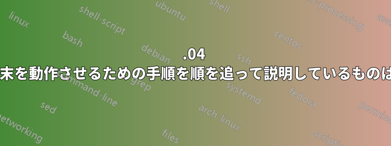 16.04 でシリアル端末を動作させるための手順を順を追って説明しているものはありますか?