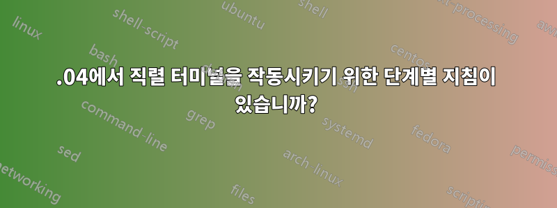 16.04에서 직렬 터미널을 작동시키기 위한 단계별 지침이 있습니까?