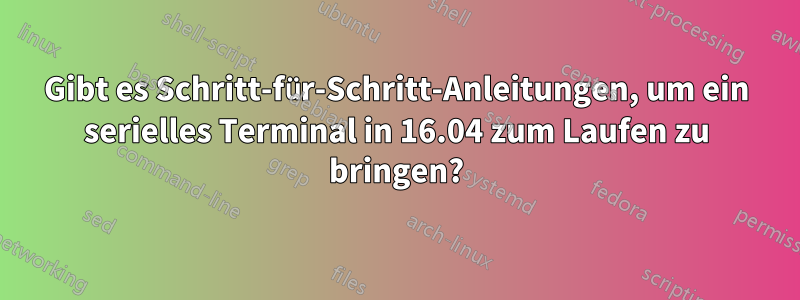 Gibt es Schritt-für-Schritt-Anleitungen, um ein serielles Terminal in 16.04 zum Laufen zu bringen?